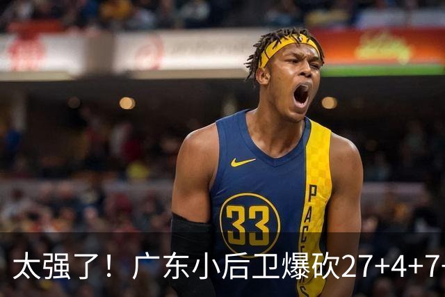 太强了！广东小后卫爆砍27+4+7+4 身高1米76打爆U21联赛 杜锋很吃惊