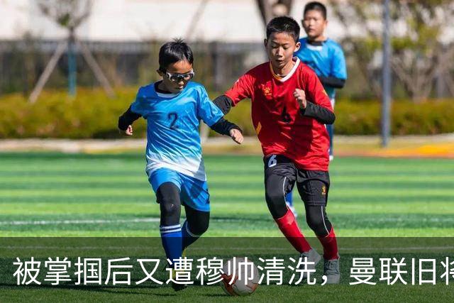 被掌掴后又遭穆帅清洗，曼联旧将有望回归，红魔今夏凑齐“三费”